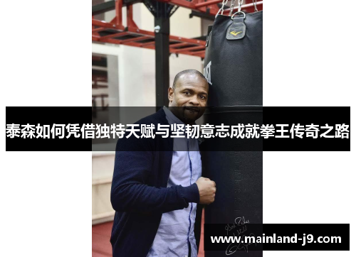 泰森如何凭借独特天赋与坚韧意志成就拳王传奇之路