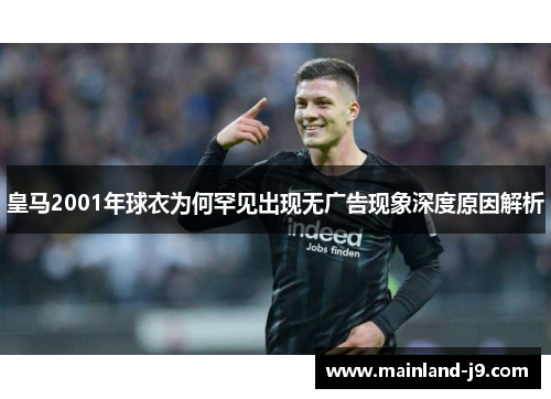 皇马2001年球衣为何罕见出现无广告现象深度原因解析
