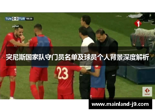 突尼斯国家队守门员名单及球员个人背景深度解析