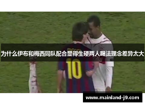 为什么伊布和梅西同队配合显得生硬两人踢法理念差异太大