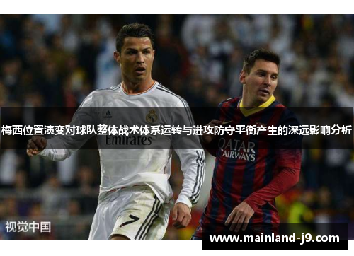 梅西位置演变对球队整体战术体系运转与进攻防守平衡产生的深远影响分析
