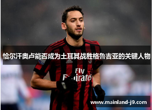 恰尔汗奥卢能否成为土耳其战胜格鲁吉亚的关键人物