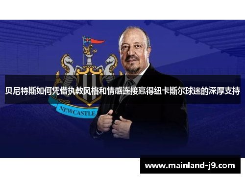 贝尼特斯如何凭借执教风格和情感连接赢得纽卡斯尔球迷的深厚支持
