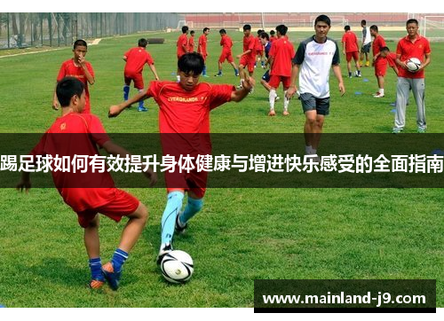 踢足球如何有效提升身体健康与增进快乐感受的全面指南