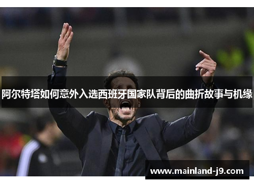 阿尔特塔如何意外入选西班牙国家队背后的曲折故事与机缘