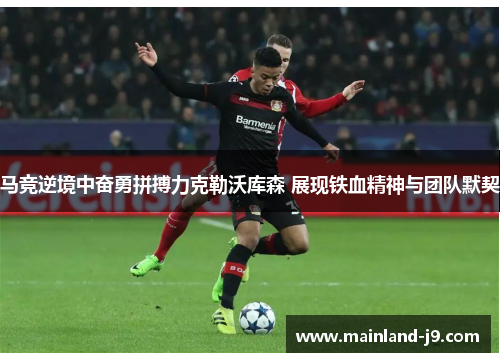 马竞逆境中奋勇拼搏力克勒沃库森 展现铁血精神与团队默契