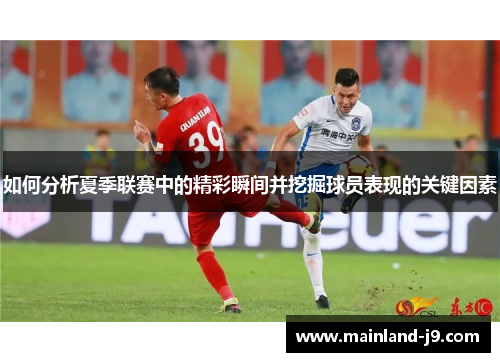 如何分析夏季联赛中的精彩瞬间并挖掘球员表现的关键因素