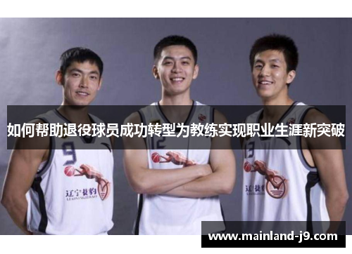如何帮助退役球员成功转型为教练实现职业生涯新突破
