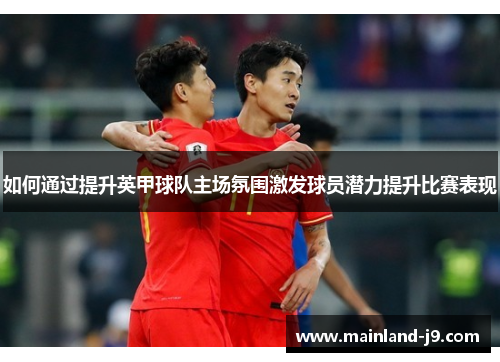 如何通过提升英甲球队主场氛围激发球员潜力提升比赛表现