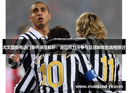 尤文图斯电话门事件深度解析：背后权力斗争与足球腐败的真相探讨