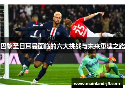 巴黎圣日耳曼面临的六大挑战与未来重建之路