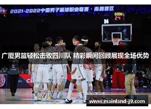 广厦男篮轻松击败四川队 精彩瞬间回顾展现全场优势