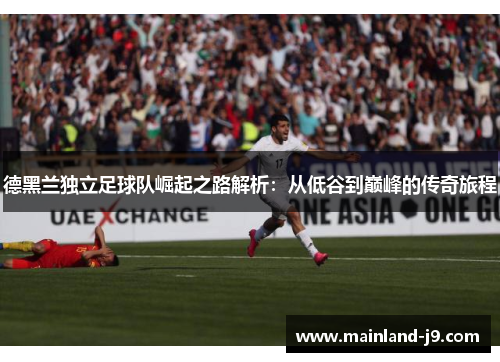 德黑兰独立足球队崛起之路解析：从低谷到巅峰的传奇旅程