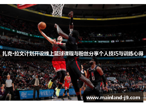 扎克·拉文计划开设线上篮球课程与粉丝分享个人技巧与训练心得