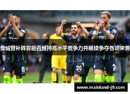 曼城替补阵容能否维持高水平竞争力并继续争夺各项荣誉 曼城替补阵容能否维持高水平竞争力并继续争夺各项荣誉