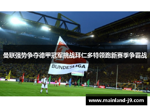 曼联强势争夺德甲冠军挑战拜仁多特领跑新赛季争霸战 曼联强势争夺德甲冠军挑战拜仁多特领跑新赛季争霸战