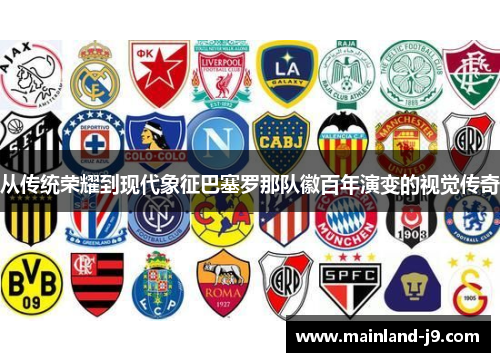 从传统荣耀到现代象征巴塞罗那队徽百年演变的视觉传奇 从传统荣耀到现代象征巴塞罗那队徽百年演变的视觉传奇