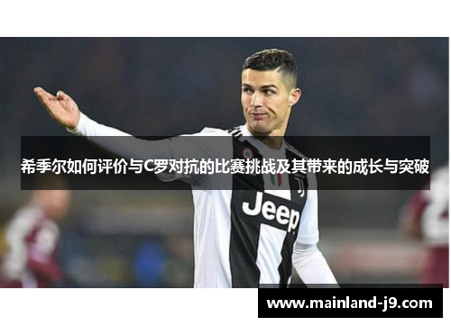 希季尔如何评价与C罗对抗的比赛挑战及其带来的成长与突破