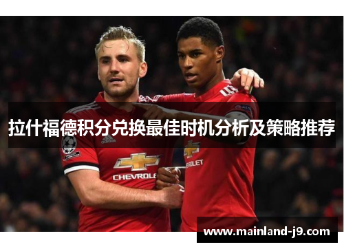 拉什福德积分兑换最佳时机分析及策略推荐 拉什福德积分兑换最佳时机分析及策略推荐