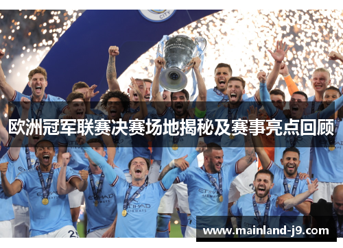 欧洲冠军联赛决赛场地揭秘及赛事亮点回顾