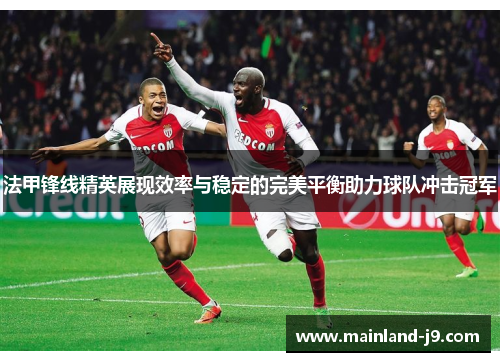法甲锋线精英展现效率与稳定的完美平衡助力球队冲击冠军 法甲锋线精英展现效率与稳定的完美平衡助力球队冲击冠军