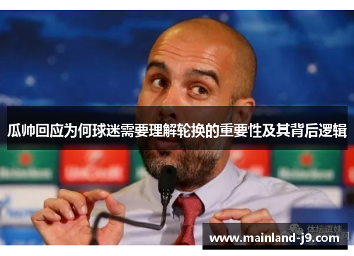 瓜帅回应为何球迷需要理解轮换的重要性及其背后逻辑