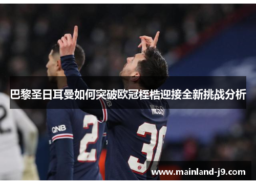 巴黎圣日耳曼如何突破欧冠桎梏迎接全新挑战分析 巴黎圣日耳曼如何突破欧冠桎梏迎接全新挑战分析