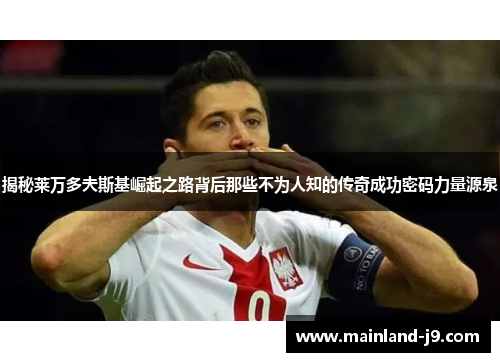 揭秘莱万多夫斯基崛起之路背后那些不为人知的传奇成功密码力量源泉