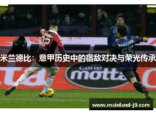 米兰德比：意甲历史中的宿敌对决与荣光传承