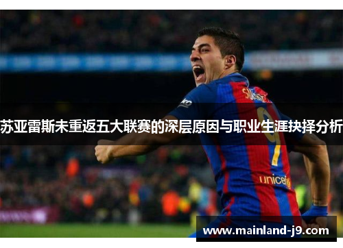 苏亚雷斯未重返五大联赛的深层原因与职业生涯抉择分析 苏亚雷斯未重返五大联赛的深层原因与职业生涯抉择分析