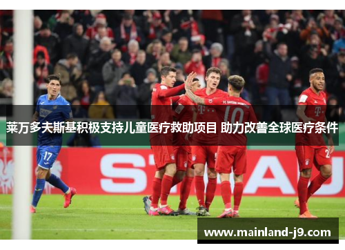 莱万多夫斯基积极支持儿童医疗救助项目 助力改善全球医疗条件