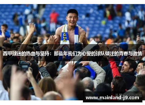 西甲球迷的热血与坚持:那些年我们为心爱的球队倾注的青春与激情 西甲球迷的热血与坚持:那些年我们为心爱的球队倾注的青春与激情