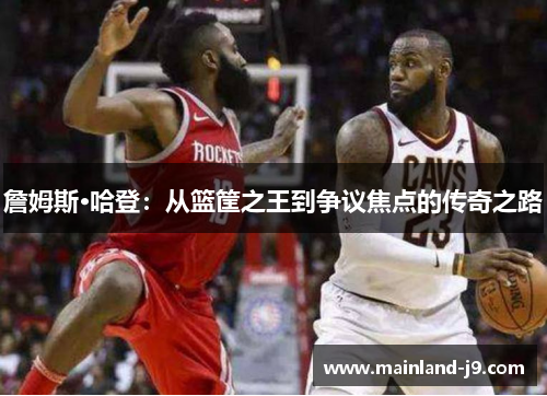 詹姆斯·哈登：从篮筐之王到争议焦点的传奇之路