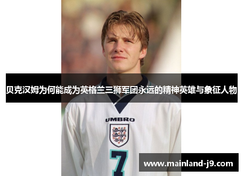 贝克汉姆为何能成为英格兰三狮军团永远的精神英雄与象征人物