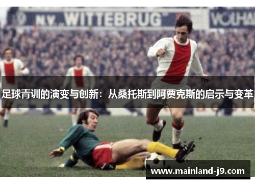 足球青训的演变与创新:从桑托斯到阿贾克斯的启示与变革 足球青训的演变与创新:从桑托斯到阿贾克斯的启示与变革