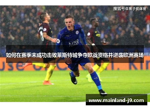 如何在赛季末成功击败莱斯特城争夺欧战资格并逆袭欧洲赛场 如何在赛季末成功击败莱斯特城争夺欧战资格并逆袭欧洲赛场