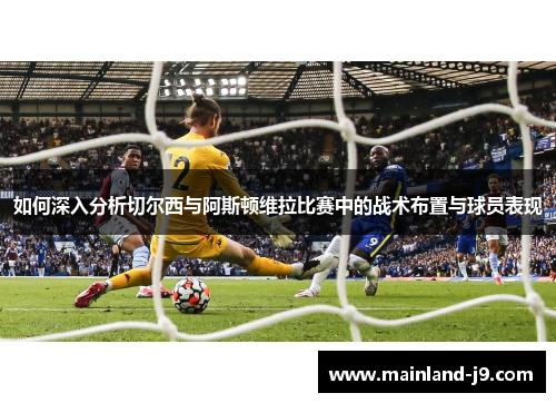 如何深入分析切尔西与阿斯顿维拉比赛中的战术布置与球员表现