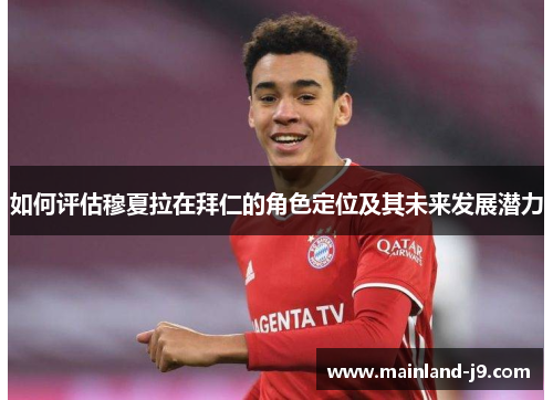 如何评估穆夏拉在拜仁的角色定位及其未来发展潜力