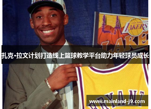 扎克·拉文计划打造线上篮球教学平台助力年轻球员成长