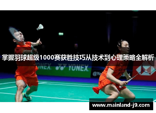 掌握羽球超级1000赛获胜技巧从技术到心理策略全解析 掌握羽球超级1000赛获胜技巧从技术到心理策略全解析