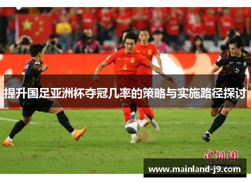 提升国足亚洲杯夺冠几率的策略与实施路径探讨