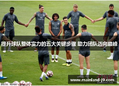 提升球队整体实力的五大关键步骤 助力团队迈向巅峰 提升球队整体实力的五大关键步骤 助力团队迈向巅峰