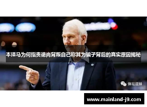 本泽马为何指责德尚背叛自己称其为骗子背后的真实原因揭秘