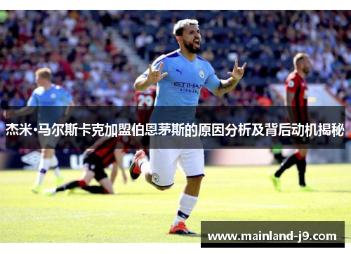 杰米·马尔斯卡克加盟伯恩茅斯的原因分析及背后动机揭秘