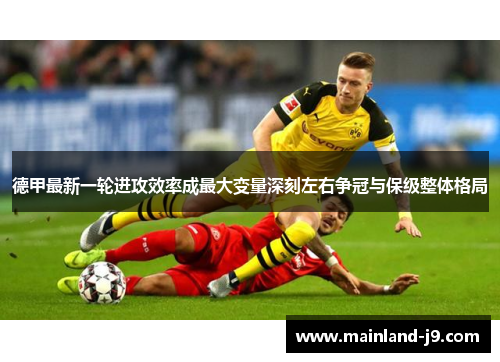 德甲最新一轮进攻效率成最大变量深刻左右争冠与保级整体格局