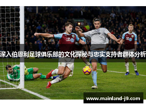 深入伯恩利足球俱乐部的文化探秘与忠实支持者群体分析