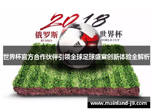 世界杯官方合作伙伴引领全球足球盛宴创新体验全解析 世界杯官方合作伙伴引领全球足球盛宴创新体验全解析