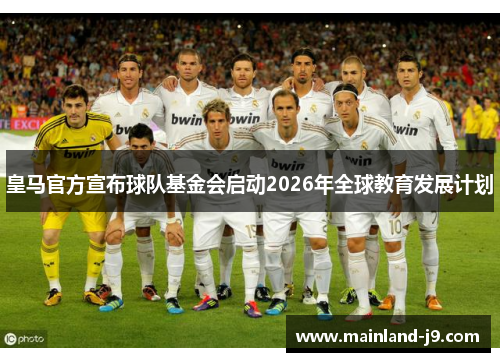 皇马官方宣布球队基金会启动2026年全球教育发展计划