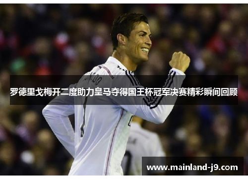罗德里戈梅开二度助力皇马夺得国王杯冠军决赛精彩瞬间回顾