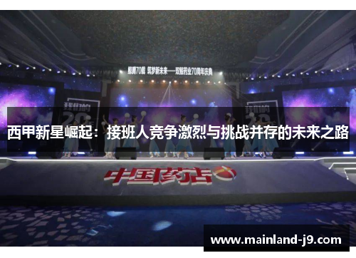 西甲新星崛起:接班人竞争激烈与挑战并存的未来之路 西甲新星崛起:接班人竞争激烈与挑战并存的未来之路